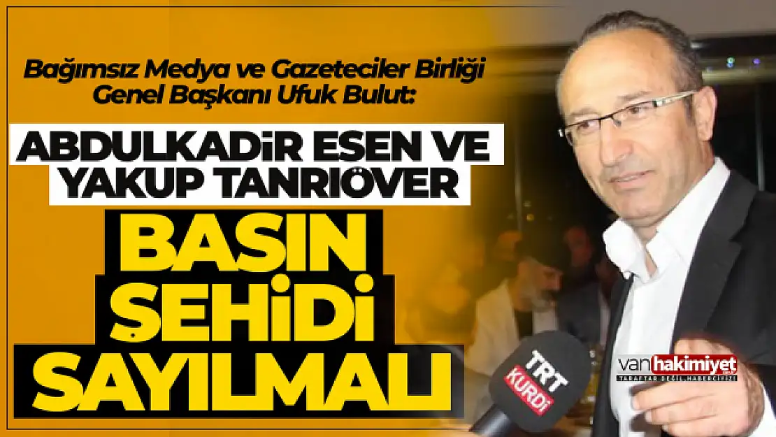 Başkan Ufuk Bulut: Abdulkadir Esen ve Yakup Tanrıöver basın şehidi sayılmalı