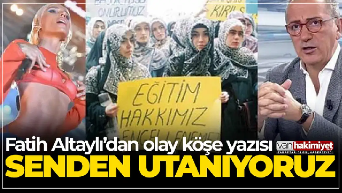 Fatih Altaylı'dan olay yazı! Başörtülü kızlarla Gülşen'in hiçbir farkı yok