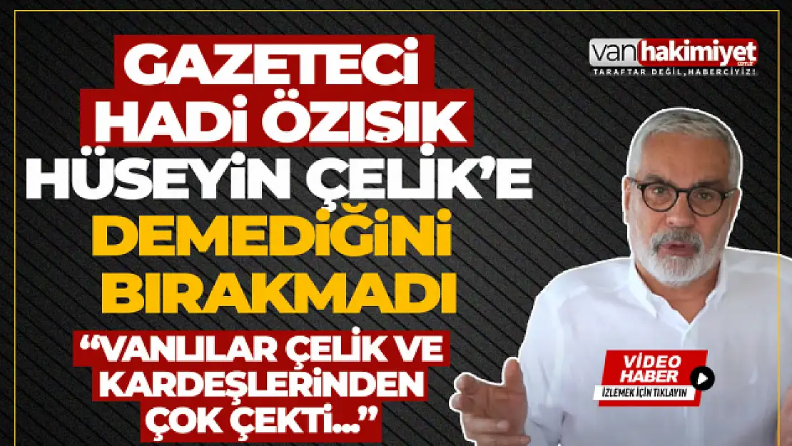 Gazeteci Hadi Özışık, Hüseyin Çelik'e demediğini bırakmadı