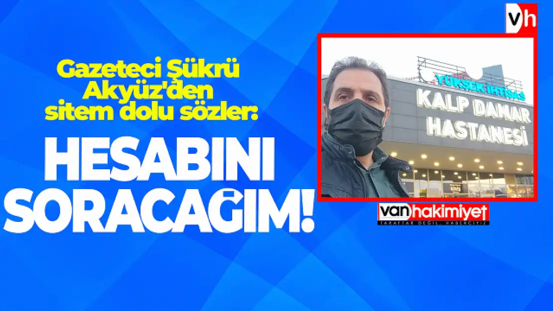 Gazeteci Şükrü Akyüz'den sitem dolu sözler: Hesabını soracağım!