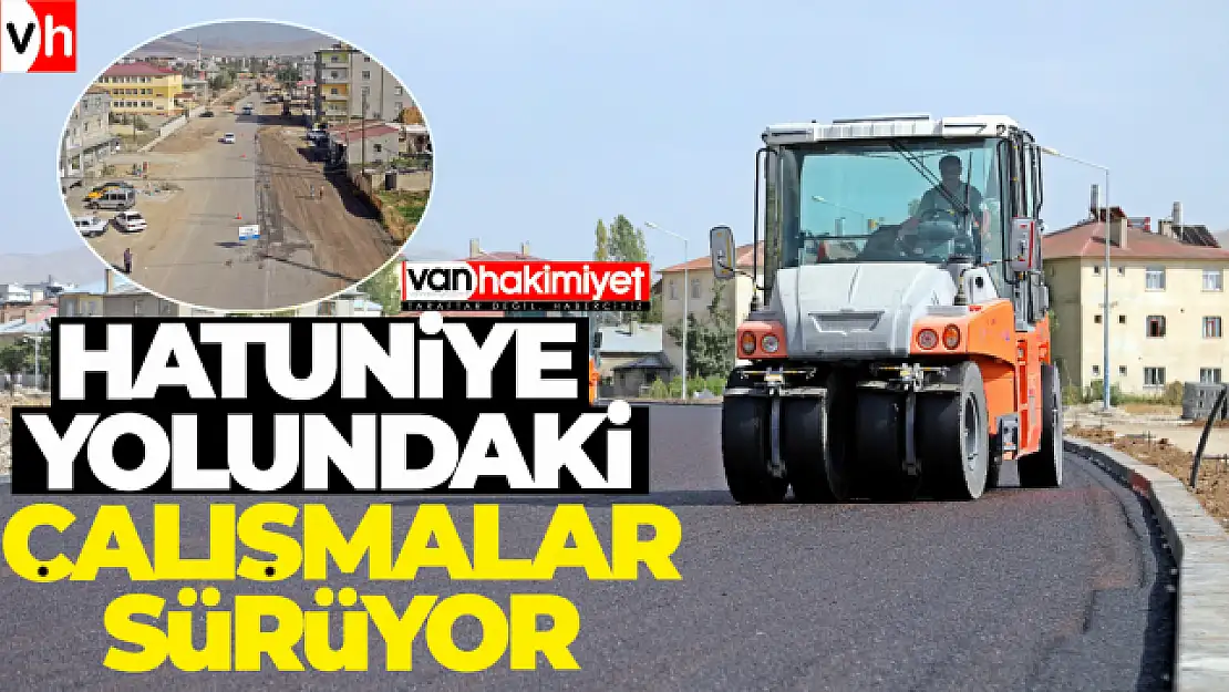 Hatuniye Yolundaki Çalışmalar Sürüyor