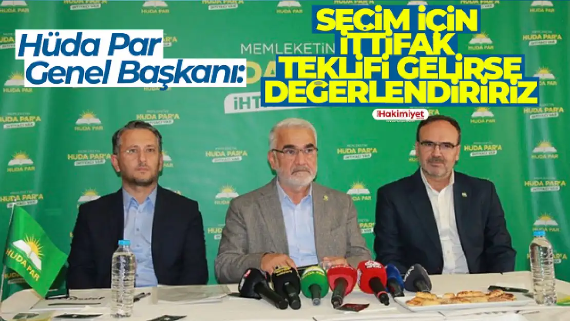 HÜDA PAR GENEL BAŞKANI: SEÇİM İÇİN İTTİFAK TEKLİFİ GELİRSE DEĞERLENDİRİRİZ