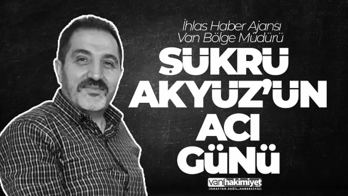 İHA Van Bölge Müdürü Akyüz'ün acı günü!