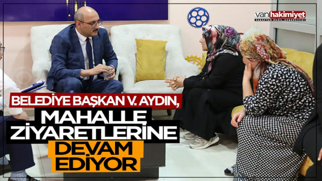 İpekyolu Başkan Vekili Aydın'dan mahalle ziyaretleri sürüyor