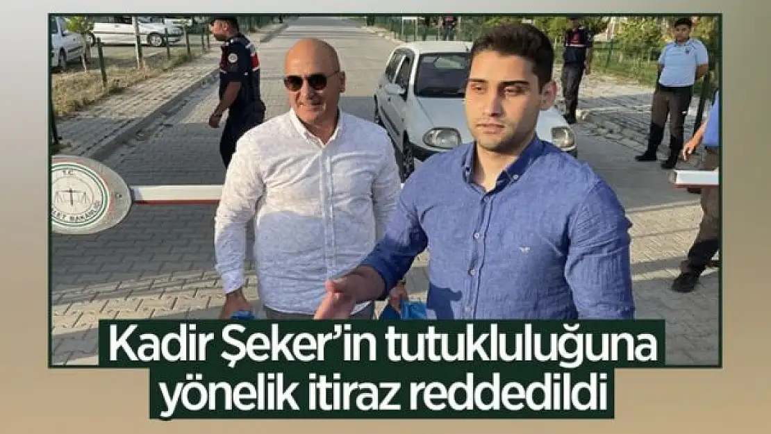 Kadir Şeker'in tutukluluğuna yönelik itiraz reddedildi