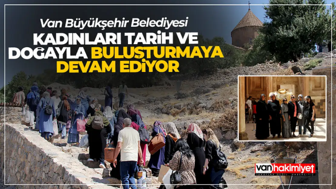 Van Büyükşehir kadınları tarih ve doğayla buluşturuyor