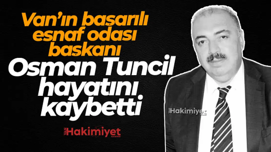 Van Haber! Osman Tuncil hayatını kaybetti