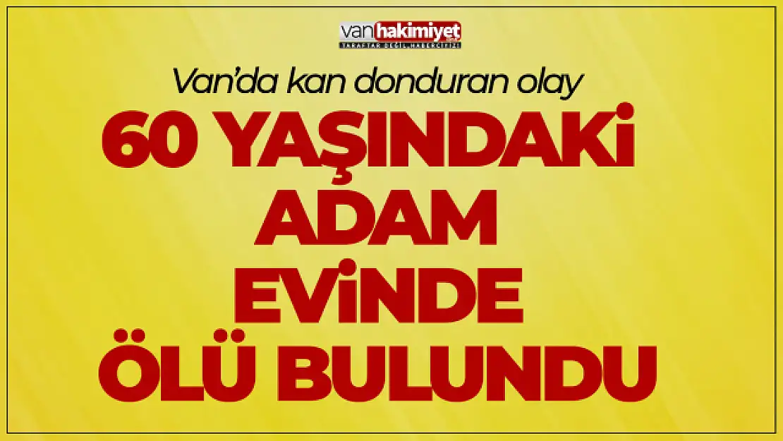 Van'da 60 Yaşındaki Adam Evinde Ölü Bulundu