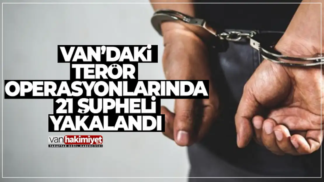 Van'daki terör operasyonlarında 21 şüpheli yakalandı