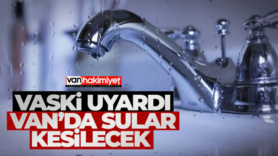 VASKİ duyurdu: Van'da sular kesilecek!