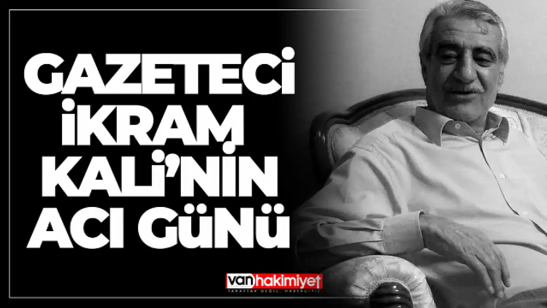 Gazeteci İkram Kali'nin acı günü