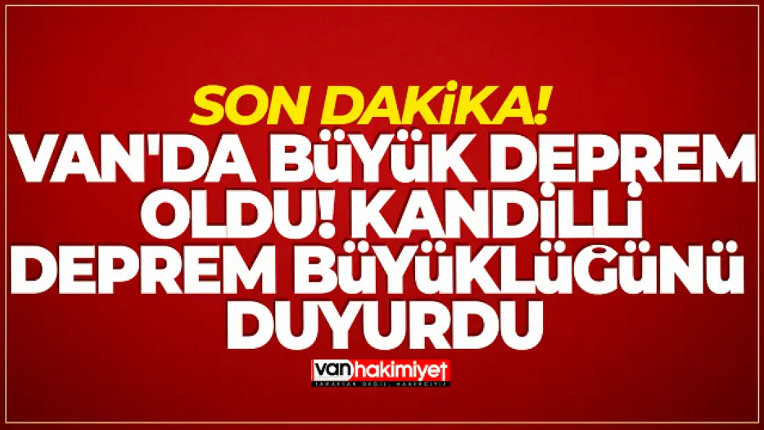 SON DAKİKA | Van'da büyük deprem oldu! Kandilli deprem büyüklüğünü duyurdu