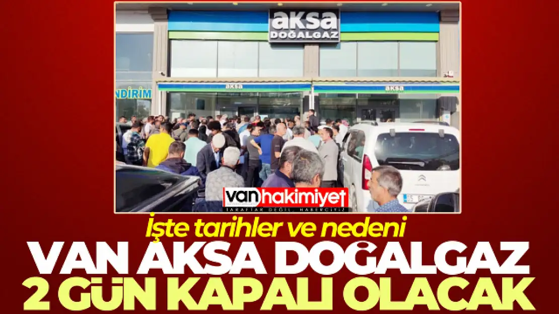 Van AKSA Doğalgaz 2 gün kapalı olacak! İşte tarihler ve nedeni