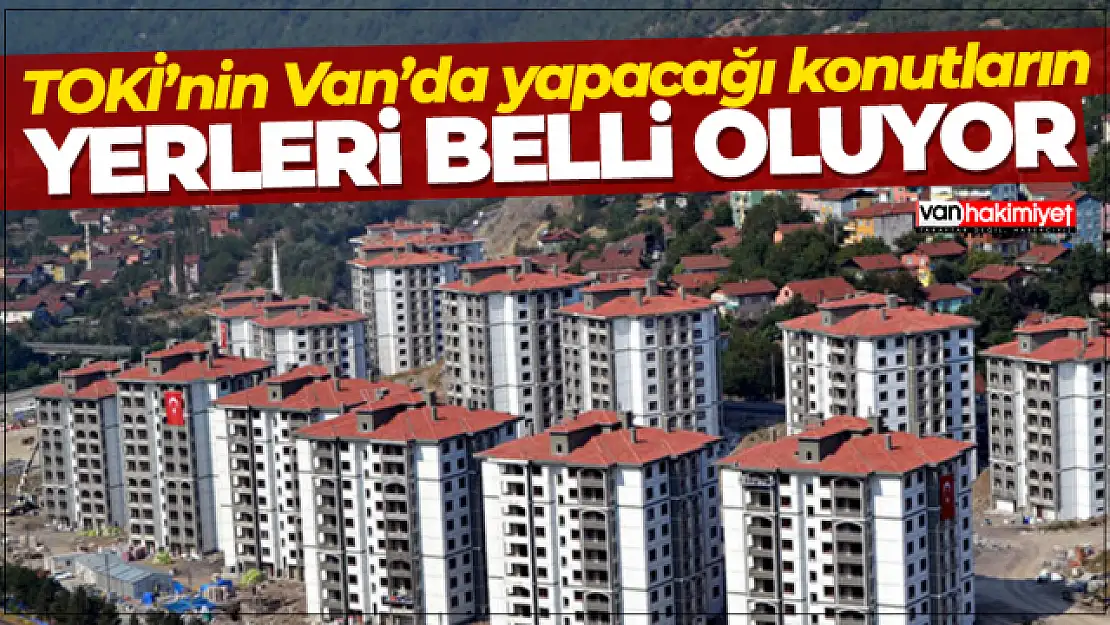 Van'da toplu konu projesi nereye yapılacak? Yerler belli olmaya başladı