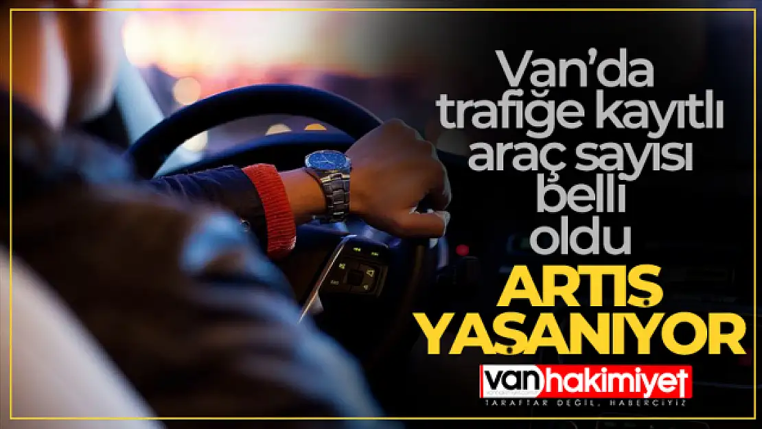 Van'da trafiğe kayıtlı araç sayısı belli oldu!