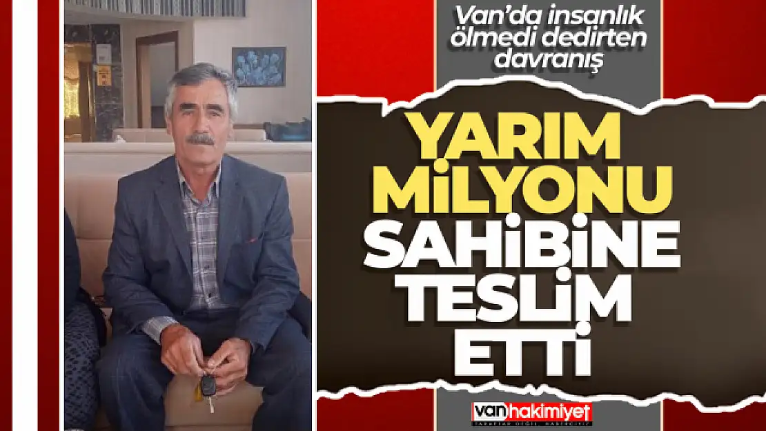 Van'da yerde bulduğu yarım milyonu sahibine teslim etti