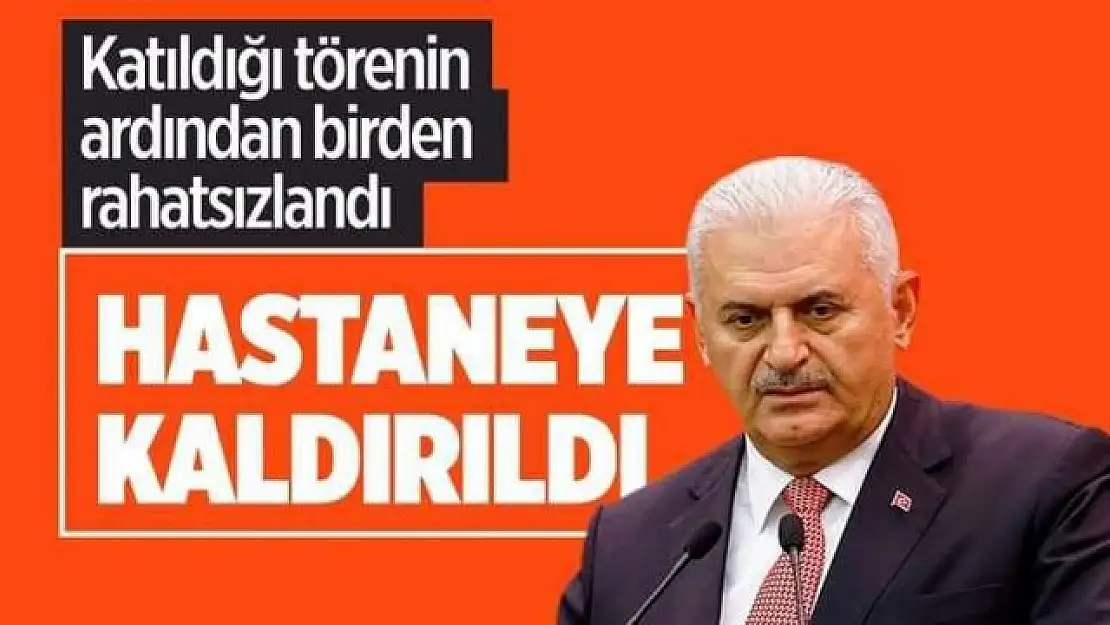 Binali Yıldırım hastaneye kaldırıldı