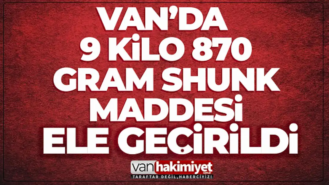 Van'da 9 kilo 870 gram skunk maddesi ele geçirildi