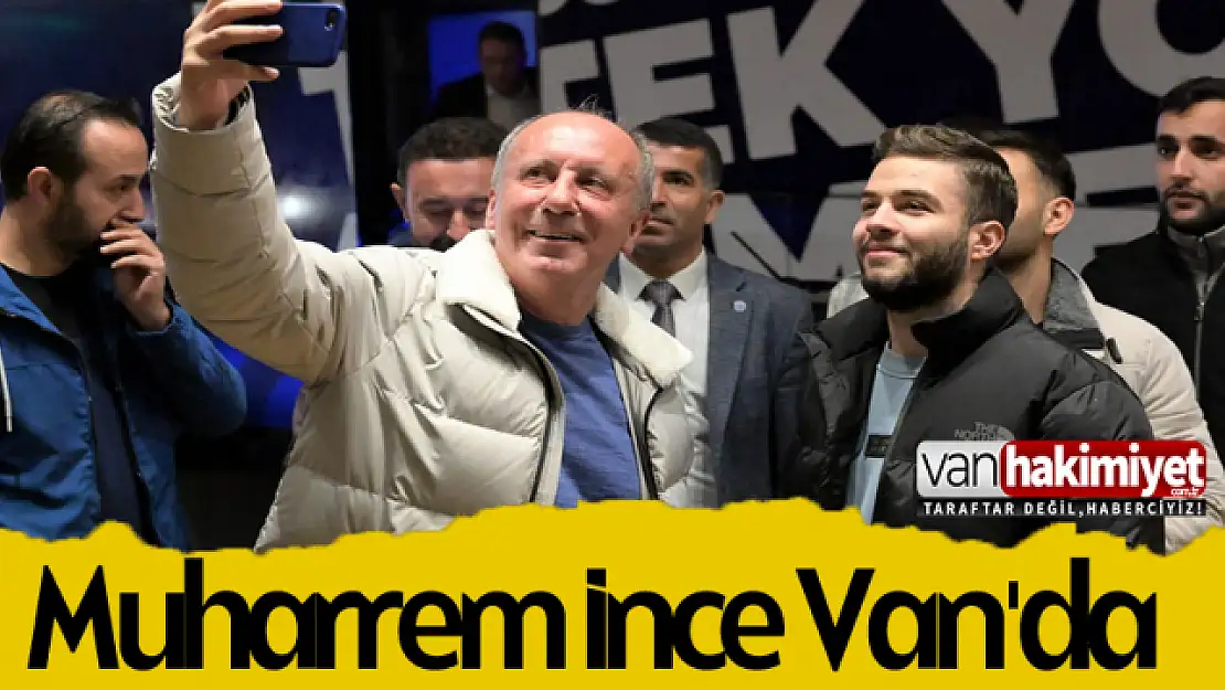 Memleket Partisi Genel Başkanı Muharrem İnce Van'da