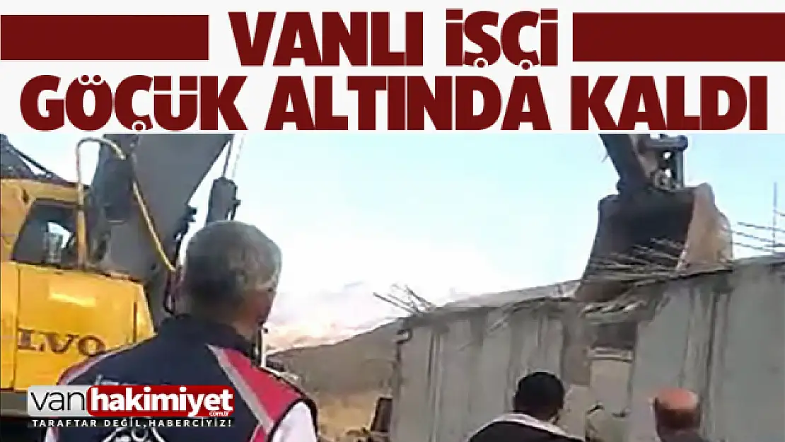 Son Dakika Van Haber: Vanlı işçi göçük altında kaldı!