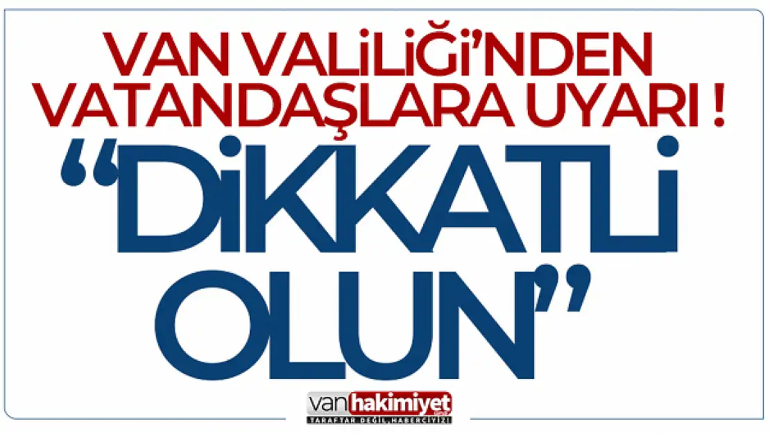 Van Valiliğinden vatandaşlara uyarı!