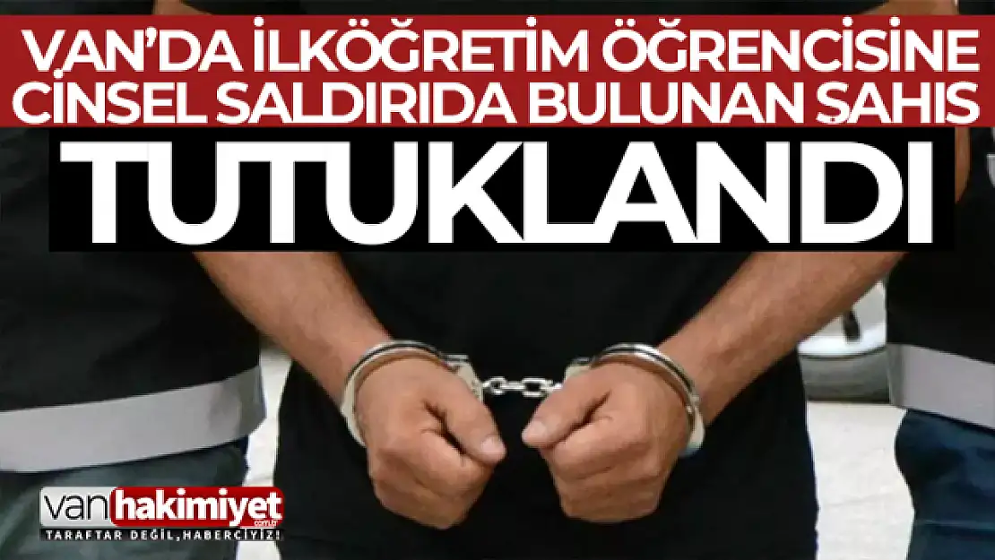 Van'da ilköğretim öğrencisine cinsel saldırıda bulunan şahıs tutuklandı