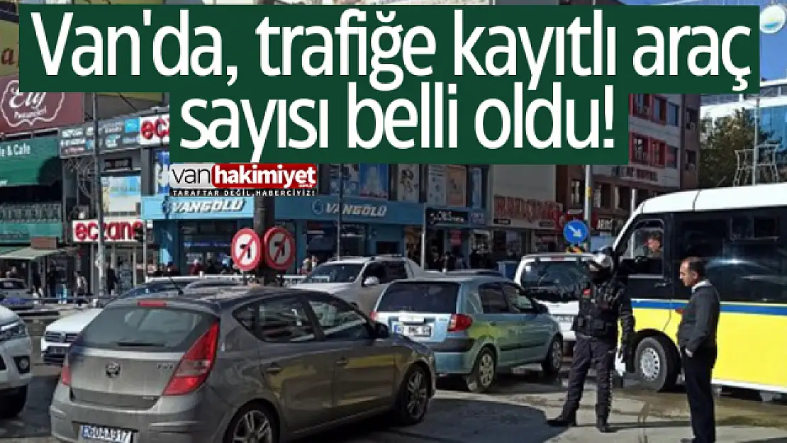 Van'da, trafiğe kayıtlı araç sayısı belli oldu!