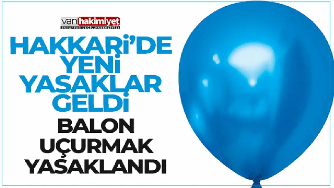 Hakkari'de balon uçurtmak 15 gün yasak!