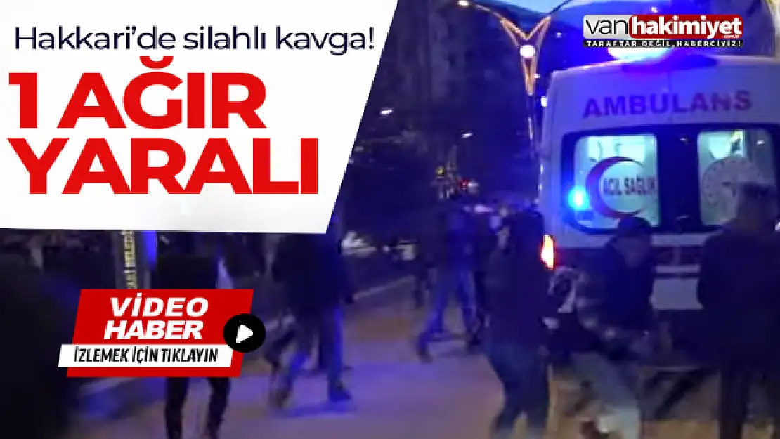 Hakkari'de silahlı kavga! 1 kişi ağır yaralandı