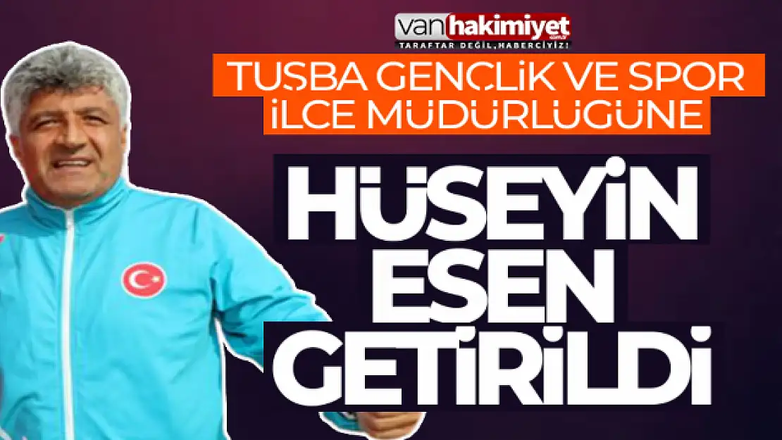 Tuşba Gençlik ve Spor İlçe Müdürü Hüseyin Esen oldu