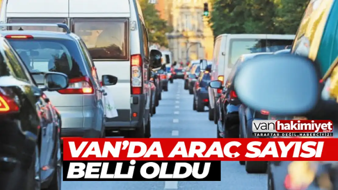 Van'da araç sayısı belli oldu! 2022 Van araç sayısı ne kadar?