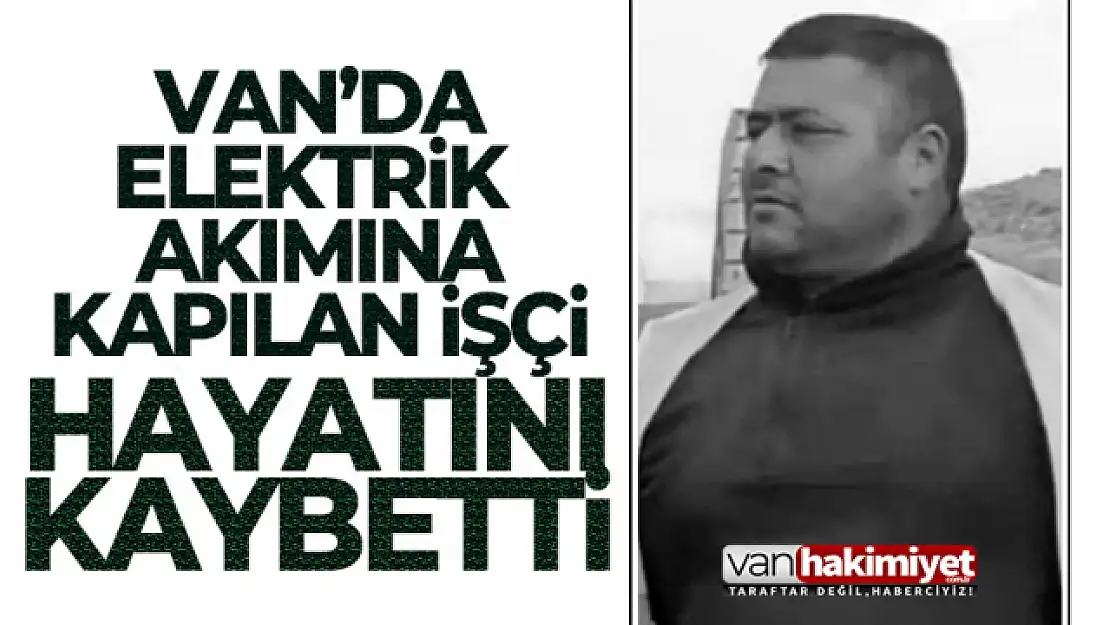 Van'da elektrik akımına kapılan genç hayatını kaybetti