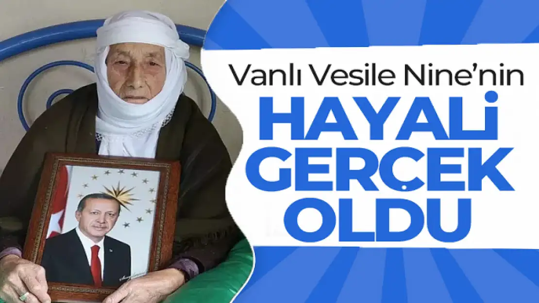 Vanlı Vesile Nine'nin hayali gerçek oldu