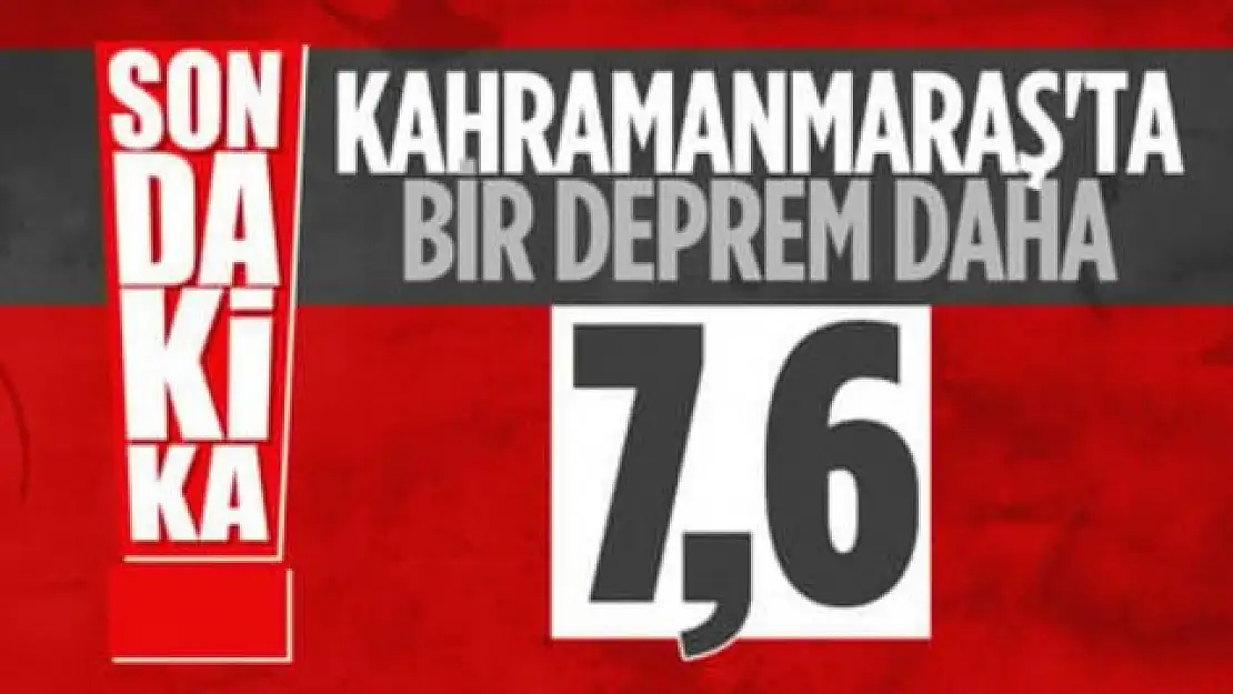 Kahramanmaraş'ta 7.6 şiddetinde bir deprem daha meydana geldi