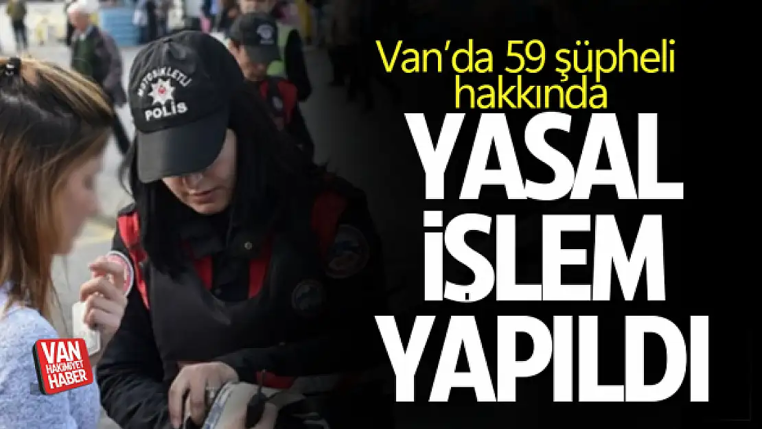 Van'da 59 şüpheli hakkında yasal işlem yapıldı