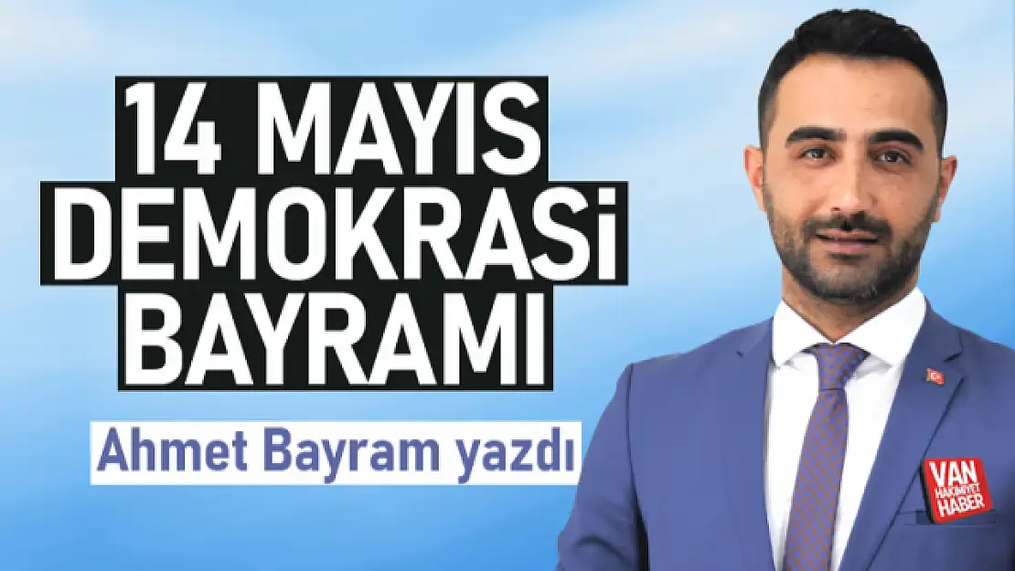 14 Mayıs Demokrasi Bayramı - Ahmet Bayram yazdı