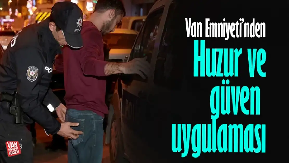 Van'da  huzur ve güven uygulaması kapsamında 28 bin 207 kişi sorgulandı