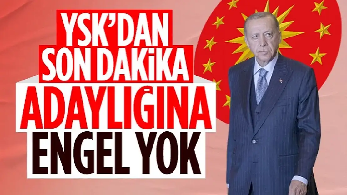 YSK: Cumhurbaşkanı Erdoğan'ın adaylığına engel yok