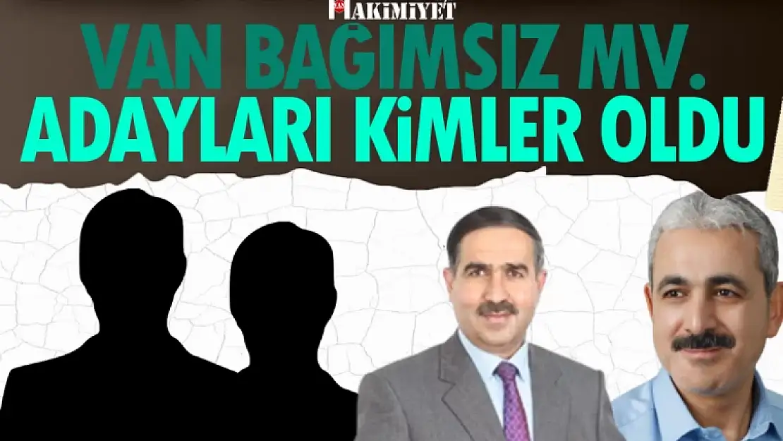 2023 Van Bağımsız Milletvekili listesinde kimler var? İşte o isimler...
