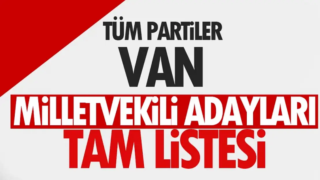 2023 Van Milletvekili adayları tüm partiler... Tam liste