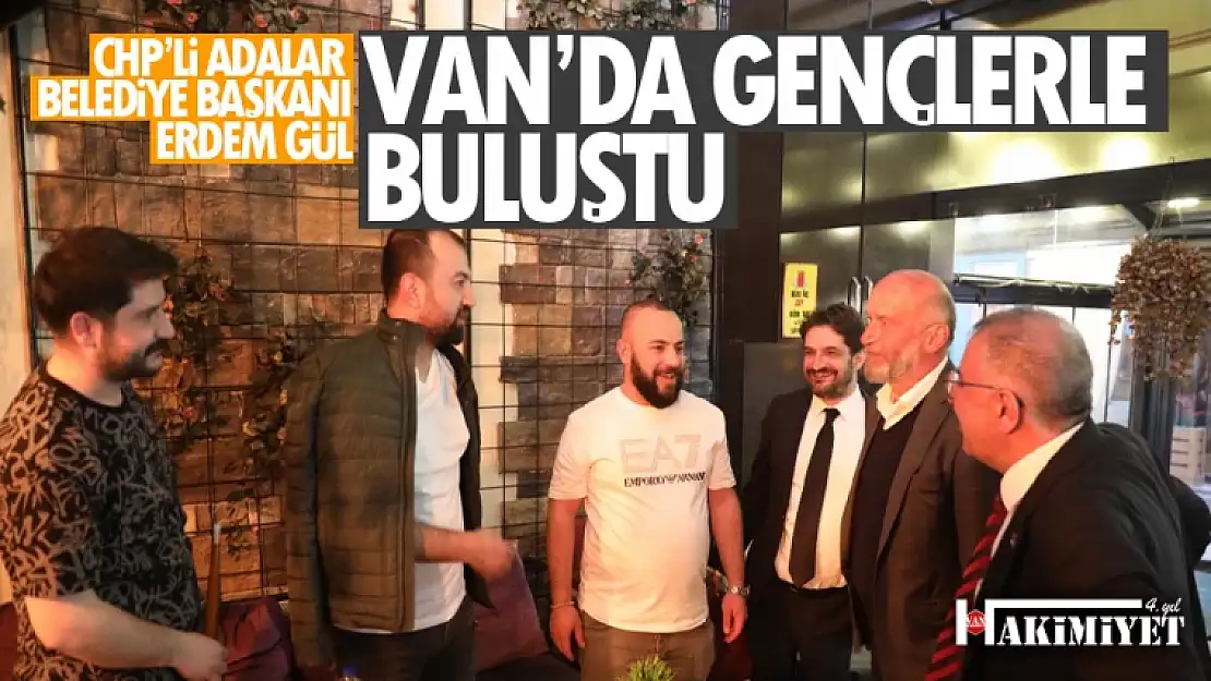 CHP'li Adalar Belediye Başkanı Erdem Gül Van'da gençlerle bir araya geldi