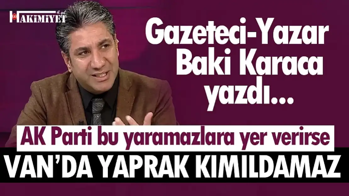 Gazeteci- Yazar Baki Karaca: Van AK Parti'de istenmeyen isimler var