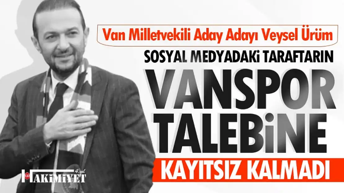 Van Milletvekili aday adayı Veysel Ürüm'den Vanspor taraftarının çağrısına yanıt geldi