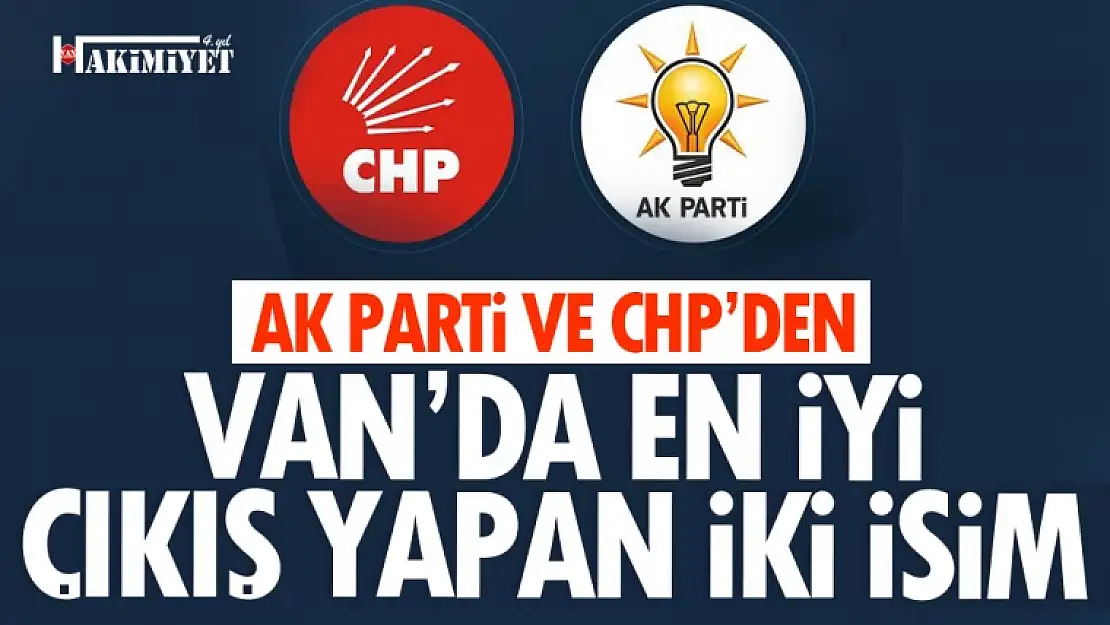 Van'da AK Parti ve CHP'nin en iyi çıkış yapan iki ismi