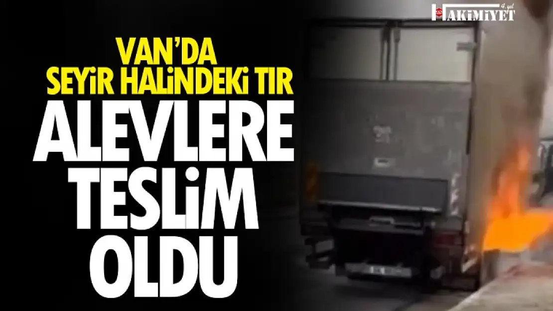 Van'da seyir halindeki tır alev alev yandı