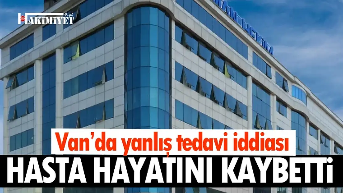 Van'da yanlış tedavi can aldı! iddialar kan dondurdu