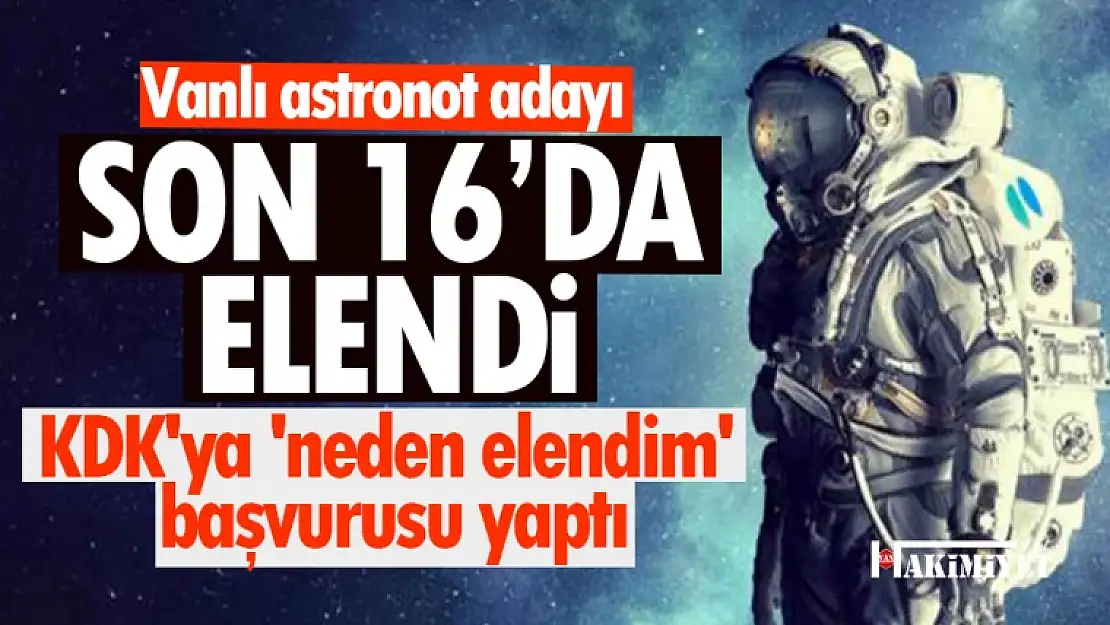 Vanlı astronot adayı son 16'da elendi! KDK'ya 'neden elendim' başvurusu yaptı