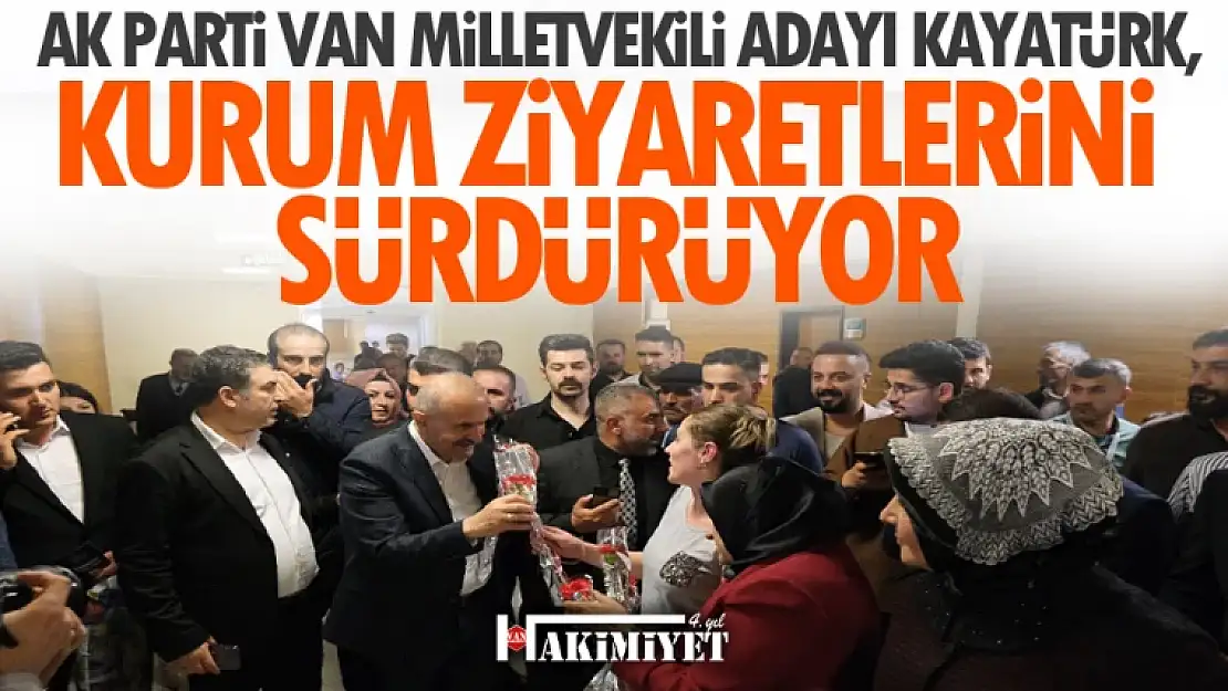 AK Parti Van Milletvekili Adayı Kayatürk, Kurum Ziyaretlerini Sürdürüyor