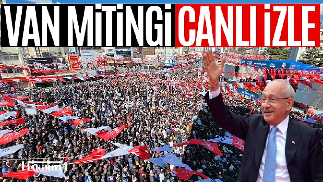 CHP ve Kılıçdaroğlu Van mitingi canlı izle