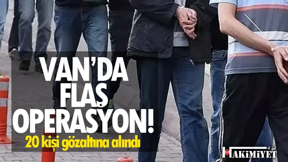 Van'da flaş operasyon! 20 kişi gözaltına alındı